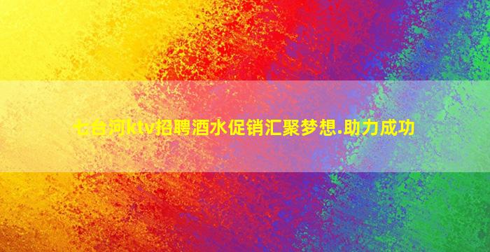 七台河ktv招聘酒水促销汇聚梦想.助力成功